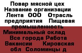 Повар мясной цех › Название организации ­ Лента, ООО › Отрасль предприятия ­ Пищевая промышленность › Минимальный оклад ­ 1 - Все города Работа » Вакансии   . Кировская обл.,Соломинцы д.